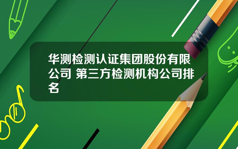 华测检测认证集团股份有限公司 第三方检测机构公司排名